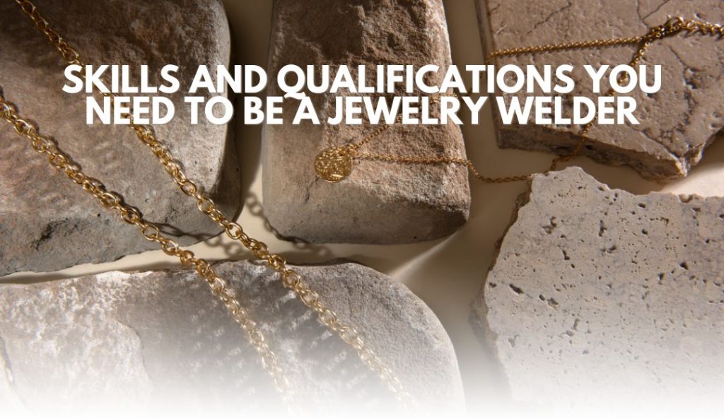 Skills and Qualifications You Need to Be a Jewelry Welder by Ramil Abalkhad