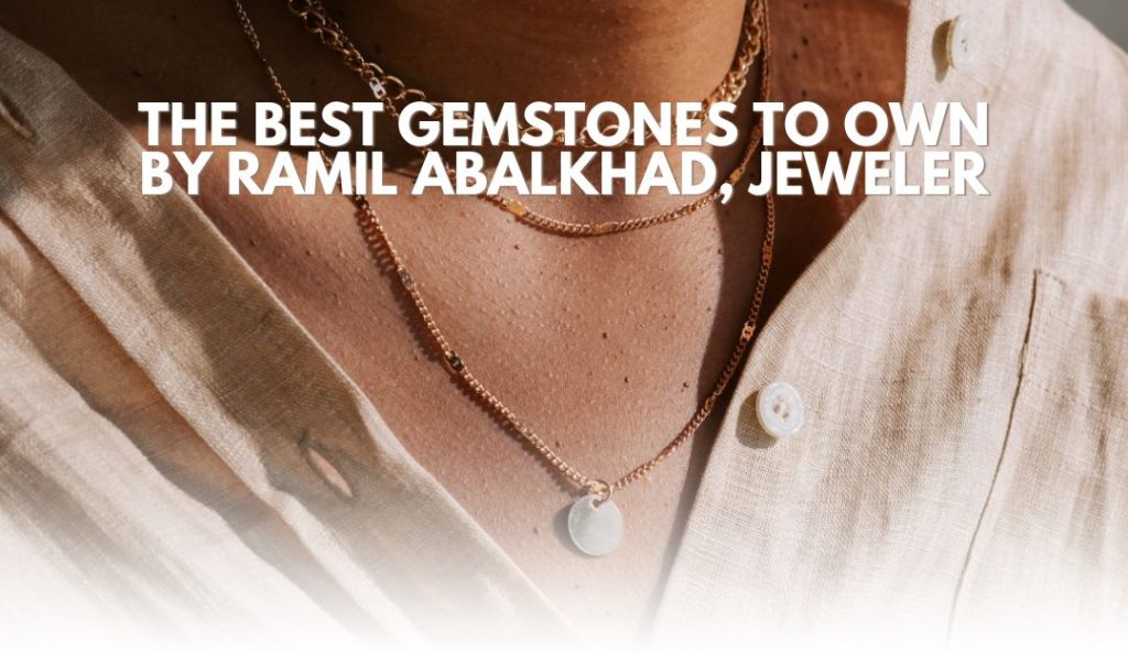 The Best Gemstones to Own By Ramil Abalkhad